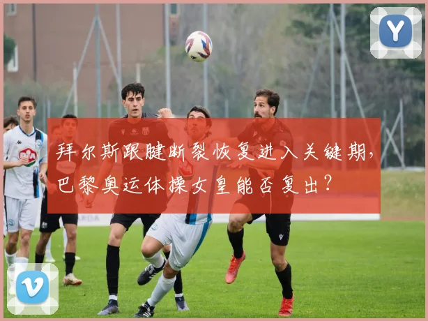 拜尔斯跟腱断裂恢复进入关键期，巴黎奥运体操女皇能否复出？