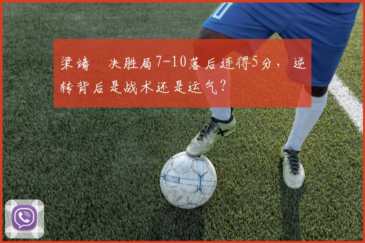 梁靖崑决胜局7-10落后连得5分,逆转背后是战术还是运气?