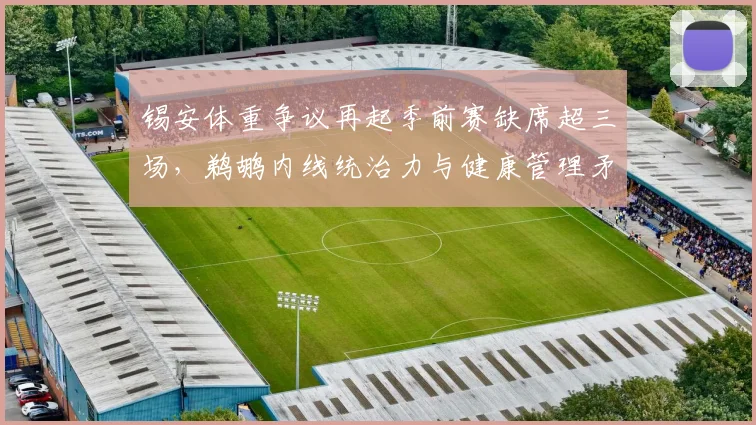 锡安体重争议再起季前赛缺席超三场,鹈鹕内线统治力与健康管理矛盾激化