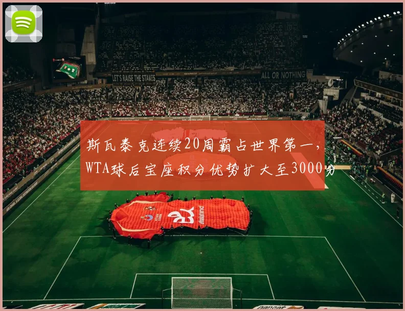 斯瓦泰克连续20周霸占世界第一，WTA球后宝座积分优势扩大至3000分
